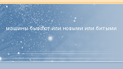 машины бывают или новыми или битыми